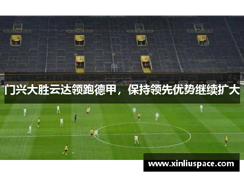 门兴大胜云达领跑德甲，保持领先优势继续扩大