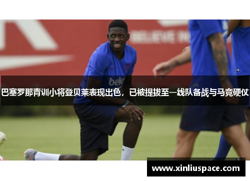 巴塞罗那青训小将登贝莱表现出色，已被提拔至一线队备战与马竞硬仗