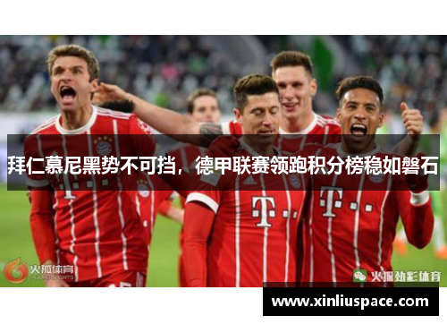 拜仁慕尼黑势不可挡，德甲联赛领跑积分榜稳如磐石