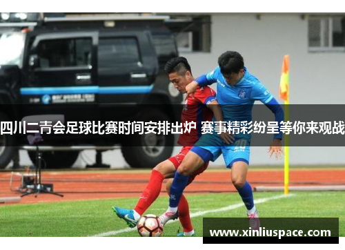 四川二青会足球比赛时间安排出炉 赛事精彩纷呈等你来观战