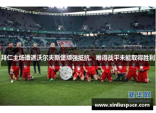 拜仁主场遭遇沃尔夫斯堡顽强抵抗，难得战平未能取得胜利