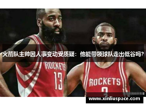 火箭队主帅因人事变动受质疑：他能带领球队走出低谷吗？