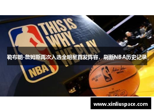 勒布朗-詹姆斯再次入选全明星首发阵容，刷新NBA历史记录