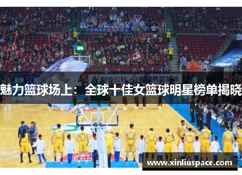 魅力篮球场上：全球十佳女篮球明星榜单揭晓