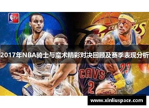 2017年NBA骑士与魔术精彩对决回顾及赛季表现分析