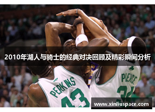 2010年湖人与骑士的经典对决回顾及精彩瞬间分析