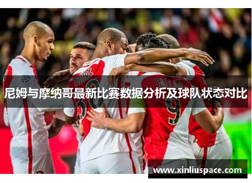 尼姆与摩纳哥最新比赛数据分析及球队状态对比