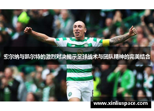 索尔纳与凯尔特的激烈对决揭示足球战术与团队精神的完美结合