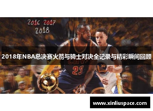 2018年NBA总决赛火箭与骑士对决全记录与精彩瞬间回顾